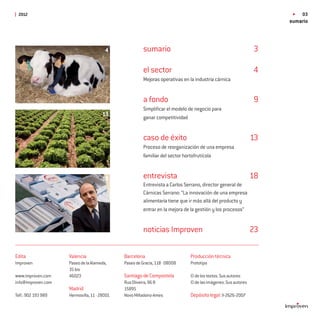 2012                                                                                                                   03
                                                                                                                    sumario



                                        4               sumario                                                3

                                                        el sector                                              4
                                                        Mejoras operativas en la industria cárnica


                                                        a fondo                                                9
                                                        Simpliﬁcar el modelo de negocio para
                                       13               ganar competitividad


                                                        caso de éxito                                          13
                                                        Proceso de reorganización de una empresa
                                                        familiar del sector hortofrutícola


                                      18                entrevista                                             18
                                                        Entrevista a Carlos Serrano, director general de
                                                        Cárnicas Serrano: “La innovación de una empresa
                                                        alimentaria tiene que ir más allá del producto y
                                                        entrar en la mejora de la gestión y los procesos”


                                                        noticias Improven                                      23

Edita                Valencia                 Barcelona                       Producción técnica
Improven             Paseo de la Alameda,     Paseo de Gracia, 118 · 08008    Prototipo
                     35 bis
www.improven.com     46023                    Santiago de Compostela          © de los textos. Sus autores
info@improven.com                             Rua Oliveira, 96 B              © de las imágenes. Sus autores
                     Madrid                   15895
Telf.: 902 193 989   Hermosilla, 11 · 28001   Novo Milladoiro-Ames            Depósito legal: V-2626-2007
 