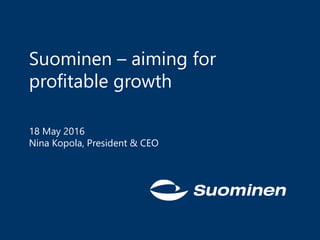 Suominen – aiming for
profitable growth
18 May 2016
Nina Kopola, President & CEO
 