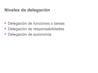 Niveles de delegación Delegación de funciones o tareas Delegación de responsabilidades Delegación de autonomía 