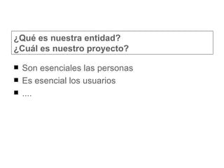 ¿Qué es nuestra entidad? ¿Cuál es nuestro proyecto? Son esenciales las personas Es esencial los usuarios .... 