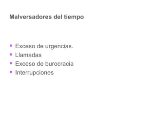 Malversadores del tiempo Exceso de urgencias. Llamadas  Exceso de burocracia Interrupciones 