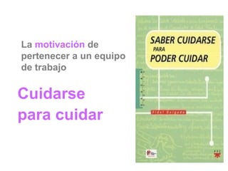 La  motivación  de pertenecer a un equipo de trabajo Cuidarse  para cuidar 