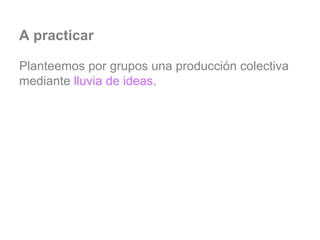 A practicar Planteemos por grupos una producción colectiva mediante  lluvia de ideas . 