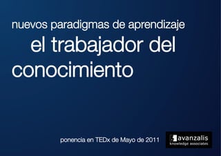 nuevos paradigmas de aprendizaje

 
el trabajador del
conocimiento                    




         ponencia en TEDx de Mayo de 2011
 