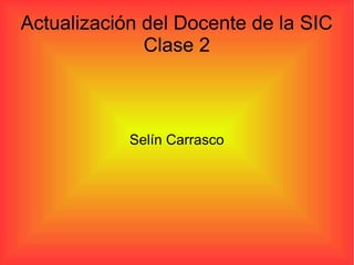 Actualización del Docente de la SIC
Clase 2
Selín Carrasco
 