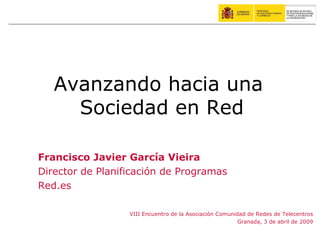 Avanzando hacia una  Sociedad en Red ,[object Object],[object Object],[object Object],VIII Encuentro de la Asociación Comunidad de Redes de Telecentros Granada, 3 de abril de 2009 