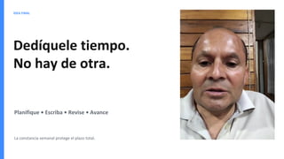 IDEA FINAL
Dedíquele tiempo.
No hay de otra.
Planifique • Escriba • Revise • Avance
La constancia semanal protege el plazo total.
 
