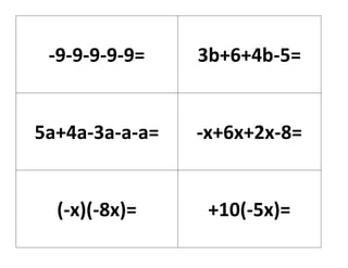 -9-9-9-9-9= 3b+6+4b-5=
5a+4a-3a-a-a= -x+6x+2x-8=
(-x)(-8x)= +10(-5x)=
 
