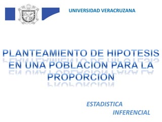 UNIVERSIDAD VERACRUZANA PLANTEAMIENTO DE HIPOTESIS EN UNA POBLACION PARA LA PROPORCION  ESTADISTICA INFERENCIAL 