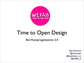 Time to Open Design
   BarrAutoprogettazione 2.0


                                Zoe Romano
                                 @zoescope
                               @openwear_cc
                                  @wefab_it
 