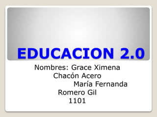 EDUCACION 2.0
Nombres: Grace Ximena
Chacón Acero
María Fernanda
Romero Gil
1101
 