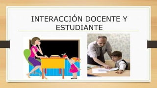 INTERACCIÓN DOCENTE Y
ESTUDIANTE
 