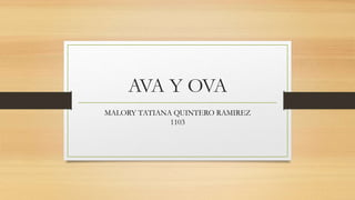 AVA Y OVA
MALORY TATIANA QUINTERO RAMIREZ
1103
 