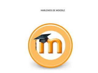 HABLEMOS DE MOODLE
 