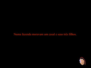 Numa fazenda moravam um casal e seus três filhos.
 