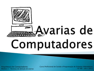 Arquitetura de Computadores                 Curso Profissional de Gestão e Programação de Sistemas Informáticos
Módulo 3 – Técnicas de deteção de avarias                                                  10º PSI – 2011/2012
 