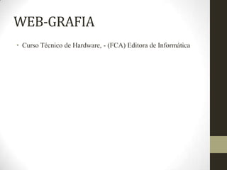 WEB-GRAFIA
• Curso Técnico de Hardware, - (FCA) Editora de Informática
 