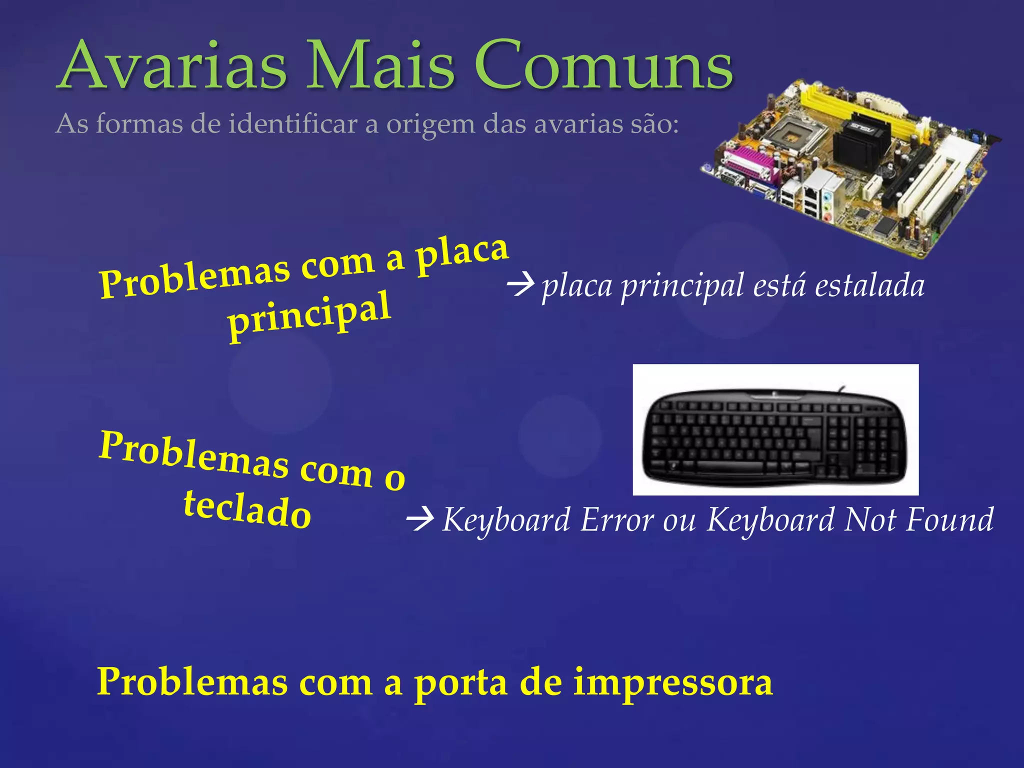 Avarias Mais Comuns
As formas de identificar a origem das avarias são:




                                    placa principal está estalada




                            Keyboard Error ou Keyboard Not Found



   Problemas com a porta de impressora
 