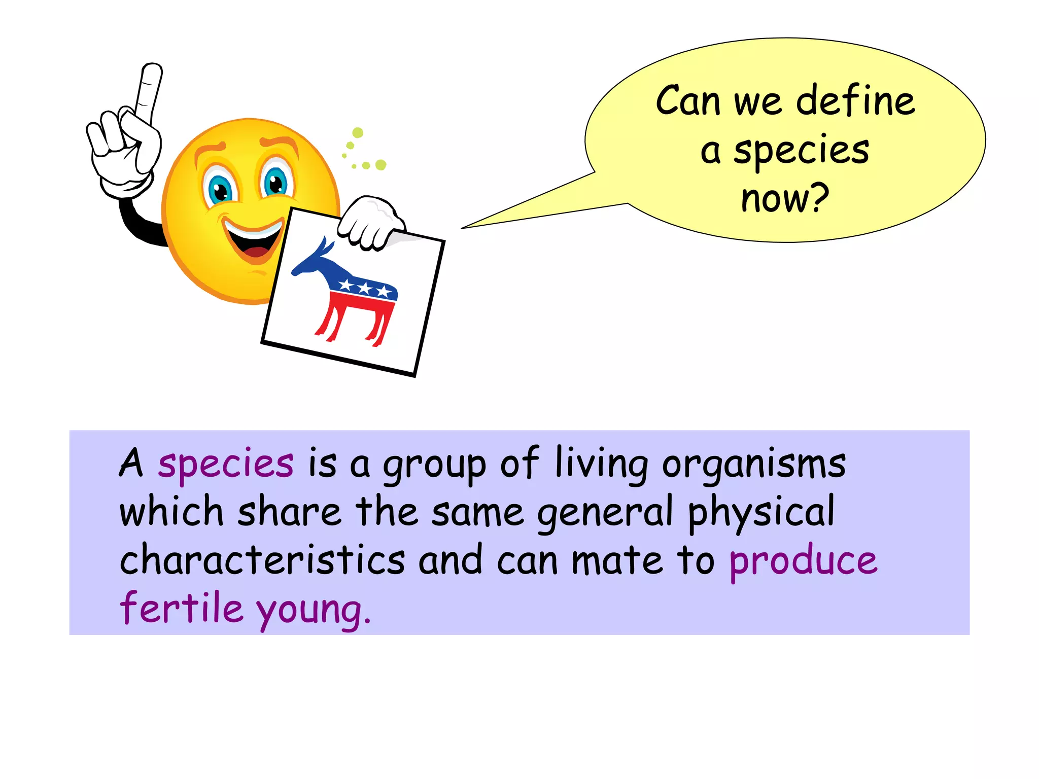 A  species  is a group of living organisms which share the same general physical characteristics and can mate to   produce fertile young. Can we define a species now? 