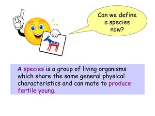 A  species  is a group of living organisms which share the same general physical characteristics and can mate to   produce fertile young. Can we define a species now? 