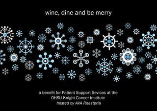 wine, dine and be merry




a benefit for Patient Support Sevices at the
      OHSU Knight Cancer Institute
           hosted by AVA Roasteria
 