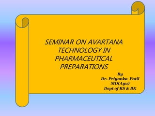 SEMINAR ON AVARTANA
TECHNOLOGY IN
PHARMACEUTICAL
PREPARATIONS
By
Dr. Priyanka Patil
MD(Ayu)
Dept of RS & BK
 