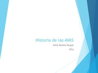 Historia de las AVAS 
Sofía Muñoz Duque 
10ºa 
 