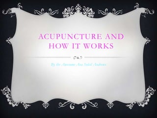 ACUPUNCTURE AND
  HOW IT WORKS

  By the Awesome Ava Soleil Andrews
 