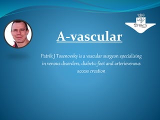 A-vascular
Patrik J Tosenovsky is a vascular surgeon specialising
in venous disorders, diabetic foot and arteriovenous
access creation
 