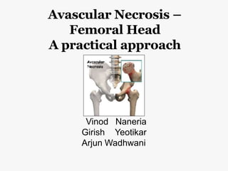 Avascular Necrosis –
Femoral Head
A practical approach
Vinod Naneria
Girish Yeotikar
Arjun Wadhwani
 