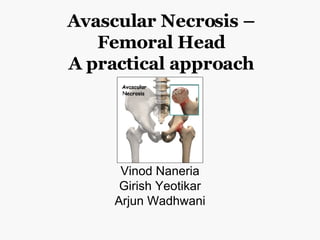 Avascular Necrosis – Femoral Head A practical approach Vinod Naneria Girish Yeotikar Arjun Wadhwani 
