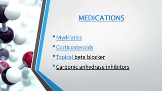 MEDICATIONS
•Mydriatics
•Corticosteroids
•Topical beta blocker
•Carbonic anhydrase inhibitors
 