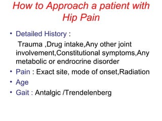 How to Approach a patient with
          Hip Pain
• Detailed History :
   Trauma ,Drug intake,Any other joint
  involvemen...