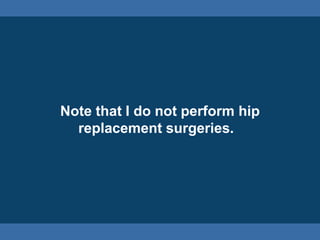 Note that I do not perform hip
replacement surgeries.
 