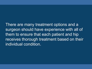 There are many treatment options and a
surgeon should have experience with all of
them to ensure that each patient and hip...