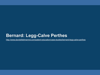 Bernard: Legg-Calve Perthes
http://www.davidsfeldmanmd.com/patient-education/case-studies/bernard-legg-calve-perthes
 