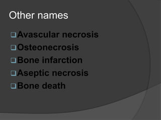 Other names
Avascular necrosis
Osteonecrosis
Bone infarction
Aseptic necrosis
Bone death
 