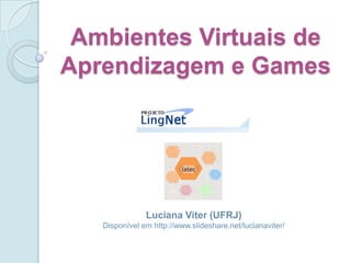 Ambientes Virtuais de Aprendizagem e Games Luciana Viter (UFRJ) Disponível em http://www.slideshare.net/lucianaviter/ 