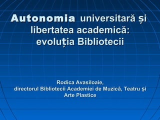 Autonomia universitară și
libertatea academică:
evoluția Bibliotecii

Rodica Avasiloaie,
directorul Bibliotecii Academiei de Muzicâ, Teatru și
Arte Plastice

 