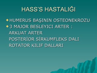 HASS’S HASTALIĞI
 HUMERUS  BAŞININ OSTEONEKROZU
 3 MAJOR BESLEYICI ARTER :

 ARKUAT ARTER
 POSTERİOR SİRKUMFLEKS DALI
 ROTATOR KILIF DALLARI
 