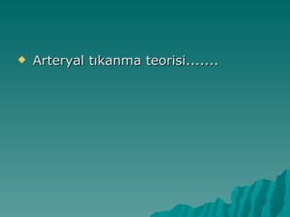    Arteryal tıkanma teorisi.......
 