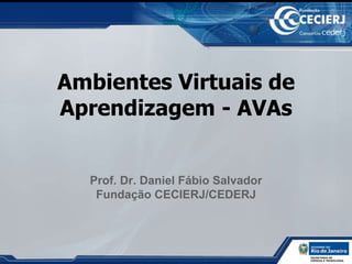 Ambientes Virtuais de Aprendizagem - AVAs Prof. Dr. Daniel Fábio Salvador Fundação CECIERJ/CEDERJ 