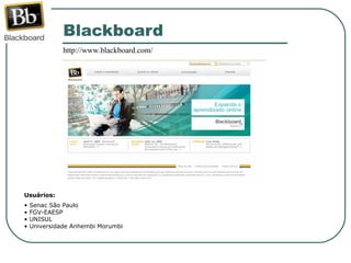 Blackboard  http://www.blackboard.com/ Usuários: Senac São Paulo FGV-EAESP UNISUL Universidade Anhembi Morumbi 