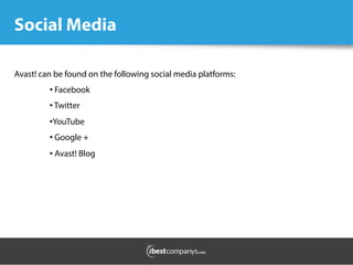 Social Media
Avast! can be found on the following social media platforms:
• Facebook
• Twitter
• YouTube
• Google +
• Avast! Blog
	
  
	
  
 