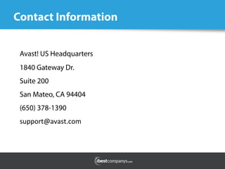 Contact Information	
  
Avast! US Headquarters
1840 Gateway Dr.
Suite 200
San Mateo, CA 94404
(650) 378-1390
support@avast.com	
  
	
  
 