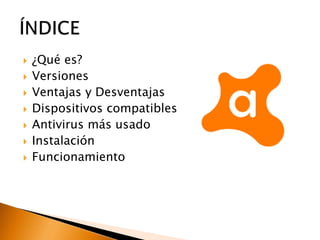  ¿Qué es?
 Versiones
 Ventajas y Desventajas
 Dispositivos compatibles
 Antivirus más usado
 Instalación
 Funcionamiento
 