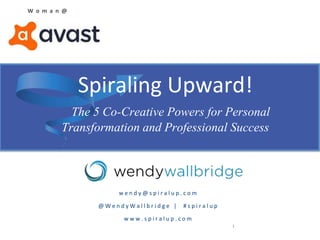Spiraling Upward!
The 5 Co-Creative Powers for Personal
Transformation and Professional Success
1
w e n d y @ s p i r a l u p . c o m
@ W e n d y W a l l b r i d g e | # s p i r a l u p
w w w . s p i r a l u p . c o m
W o m a n @
 