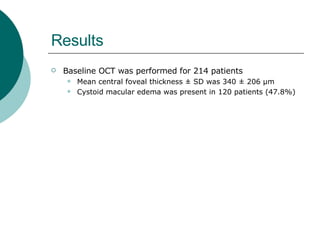 Results Baseline OCT was performed for 214 patients  Mean central foveal thickness ± SD was 340 ± 206 µm Cystoid macular edema was present in 120 patients (47.8%) 