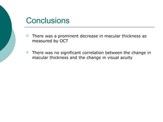 Conclusions There was a prominent decrease in macular thickness as measured by OCT  There was no significant correlation between the change in macular thickness and the change in visual acuity  