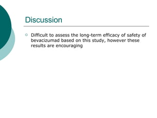 Discussion Difficult to assess the long-term efficacy of safety of bevacizumad based on this study, however these results are encouraging 